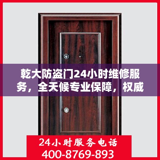 乾大防盗门24小时维修服务，全天候专业保障，权威维修信息速览