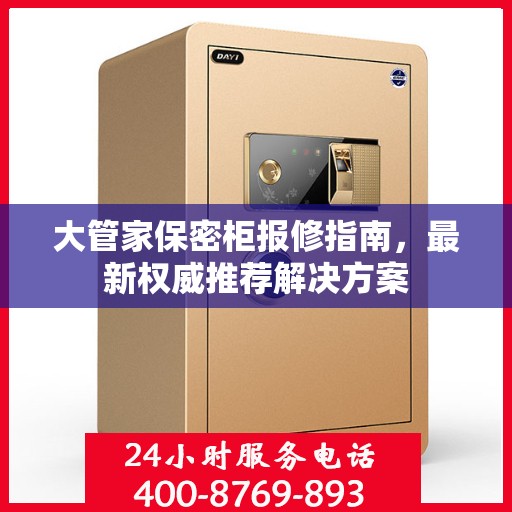大管家保密柜报修指南，最新权威推荐解决方案