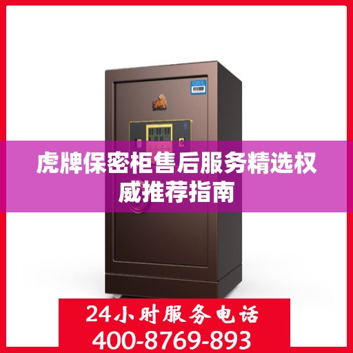 虎牌保密柜售后服务精选权威推荐指南