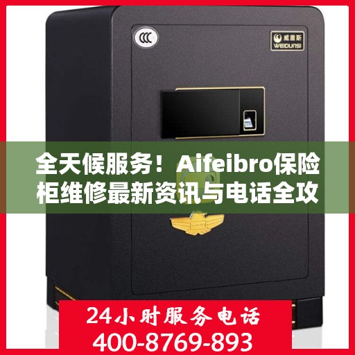 全天候服务！Aifeibro保险柜维修最新资讯与电话全攻略