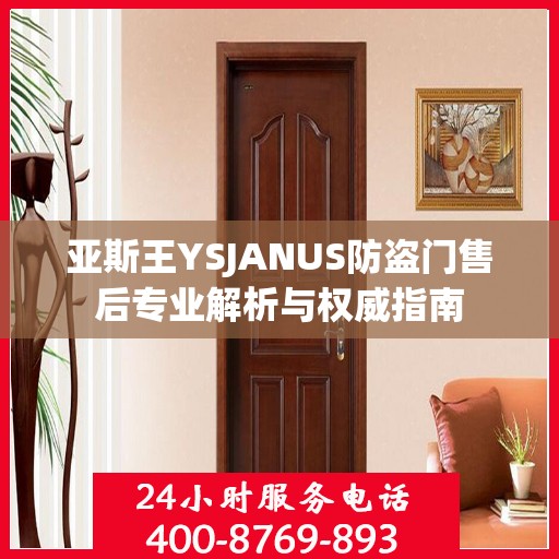 亚斯王YSJANUS防盗门售后专业解析与权威指南