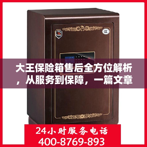 大王保险箱售后全方位解析，从服务到保障，一篇文章全明白