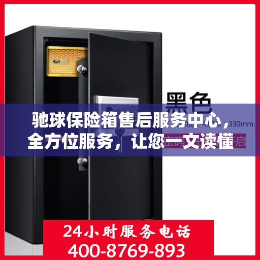 驰球保险箱售后服务中心，全方位服务，让您一文读懂！
