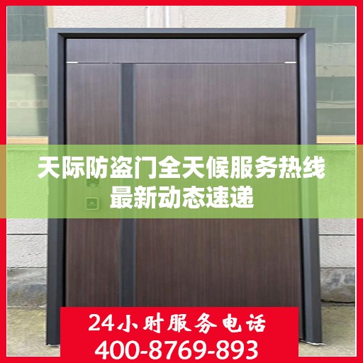 天际防盗门全天候服务热线最新动态速递
