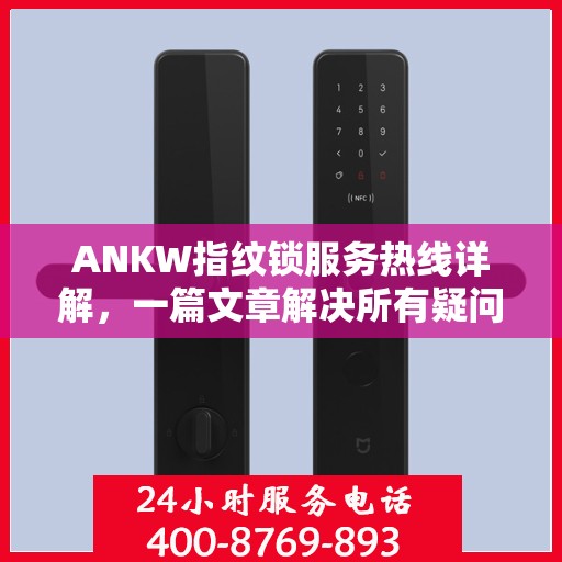 ANKW指纹锁服务热线详解，一篇文章解决所有疑问