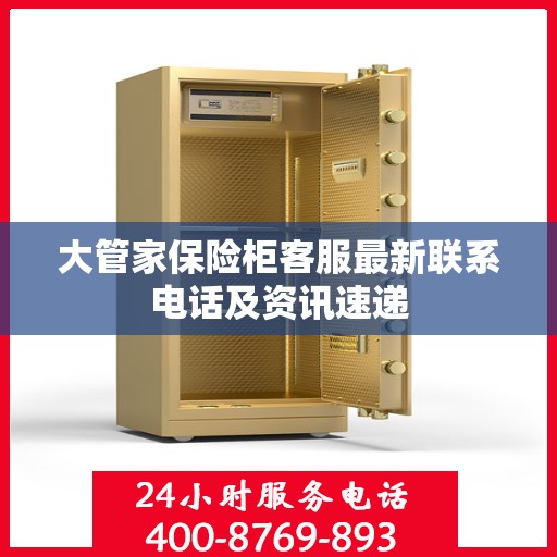 大管家保险柜客服最新联系电话及资讯速递
