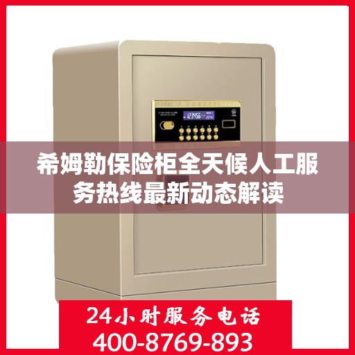 希姆勒保险柜全天候人工服务热线最新动态解读