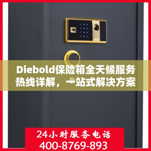 Diebold保险箱全天候服务热线详解，一站式解决方案，让您无忧使用保险箱