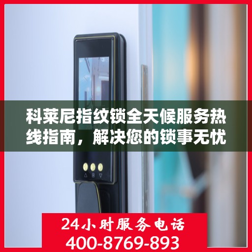 科莱尼指纹锁全天候服务热线指南，解决您的锁事无忧