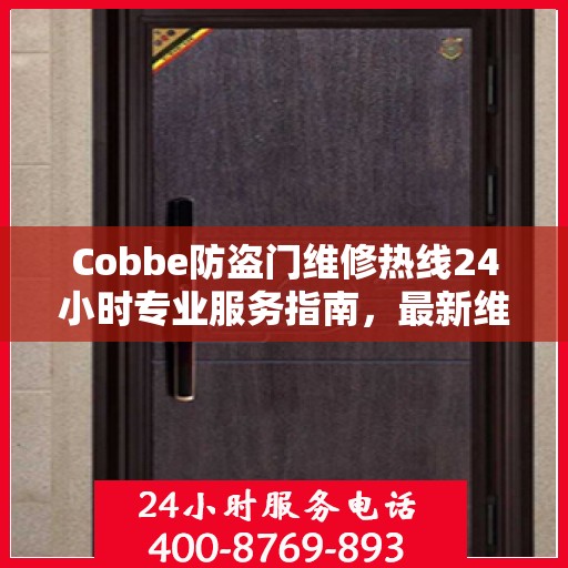 Cobbe防盗门维修热线24小时专业服务指南，最新维修攻略与电话速查