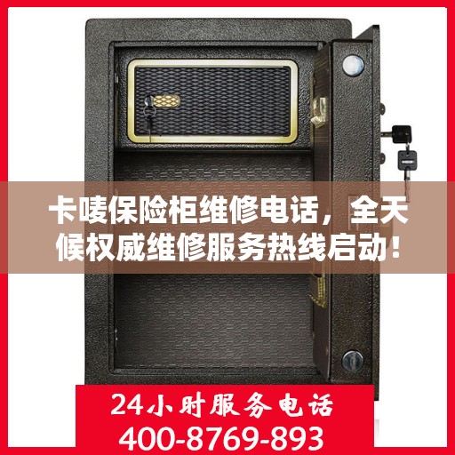 卡唛保险柜维修电话，全天候权威维修服务热线启动！