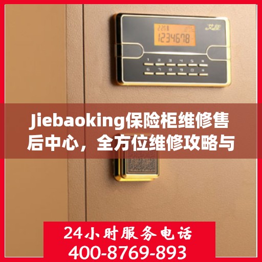 Jiebaoking保险柜维修售后中心，全方位维修攻略与售后支持