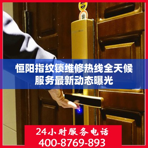 恒阳指纹锁维修热线全天候服务最新动态曝光