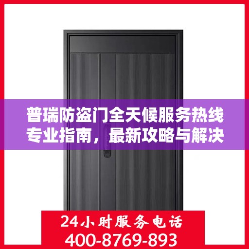 普瑞防盗门全天候服务热线专业指南，最新攻略与解决方案