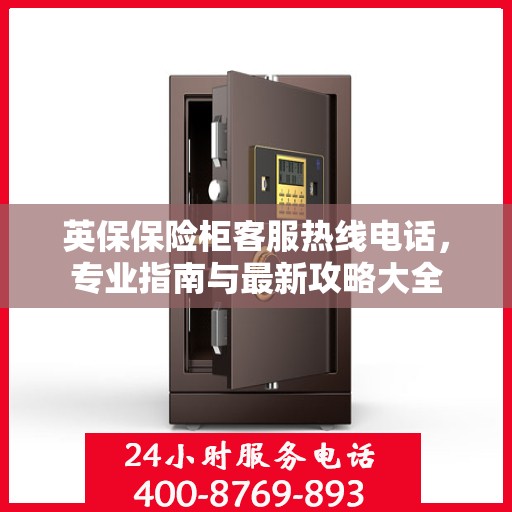 英保保险柜客服热线电话，专业指南与最新攻略大全