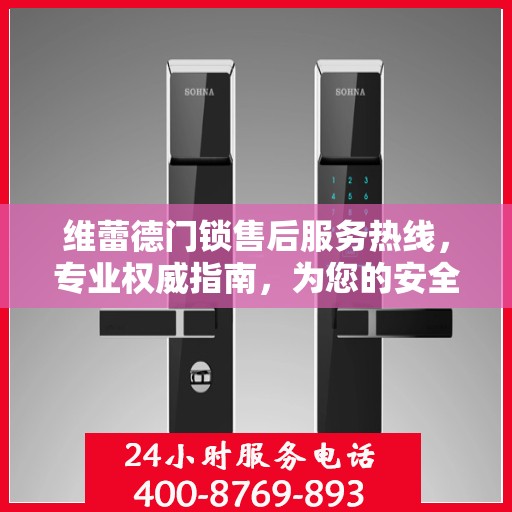 维蕾德门锁售后服务热线，专业权威指南，为您的安全保驾护航
