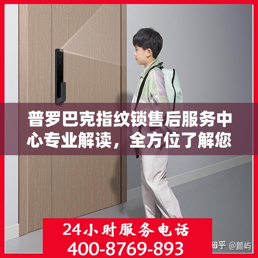 普罗巴克指纹锁售后服务中心专业解读，全方位了解您的锁具问题