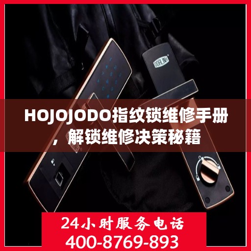 HOJOJODO指纹锁维修手册，解锁维修决策秘籍