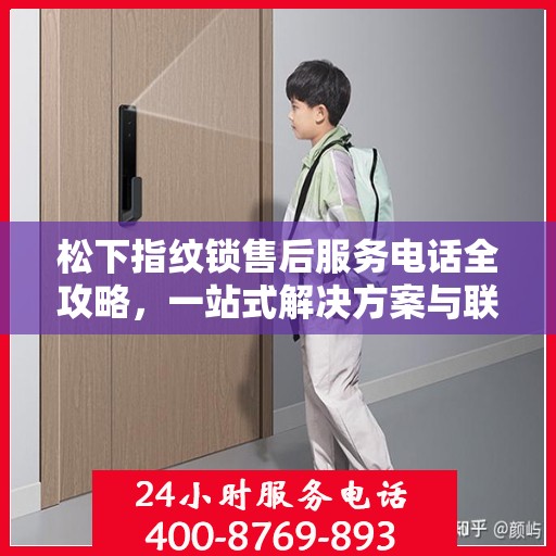 松下指纹锁售后服务电话全攻略，一站式解决方案与联系方式揭秘