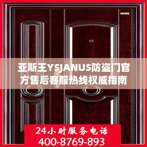 亚斯王YSJANUS防盗门官方售后客服热线权威指南