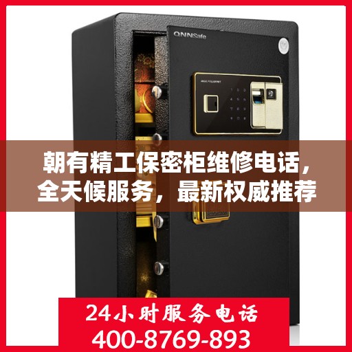 朝有精工保密柜维修电话，全天候服务，最新权威推荐，快速响应需求