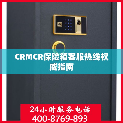 CRMCR保险箱客服热线权威指南