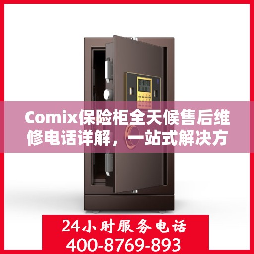 Comix保险柜全天候售后维修电话详解，一站式解决方案指南