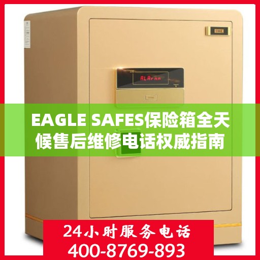 EAGLE SAFES保险箱全天候售后维修电话权威指南