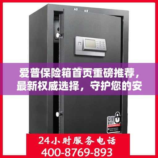 爱普保险箱首页重磅推荐，最新权威选择，守护您的安全之选