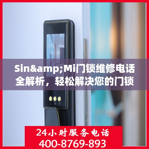 Sin&Mi门锁维修电话全解析，轻松解决您的门锁问题