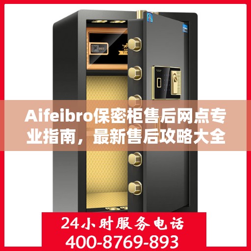 Aifeibro保密柜售后网点专业指南，最新售后攻略大全