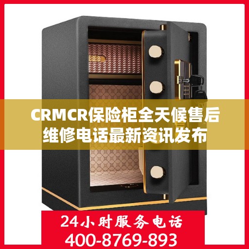 CRMCR保险柜全天候售后维修电话最新资讯发布
