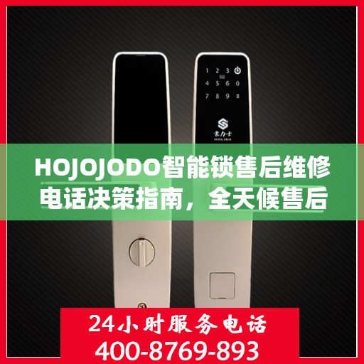 HOJOJODO智能锁售后维修电话决策指南，全天候售后无忧，贴心服务保障您的安全之选