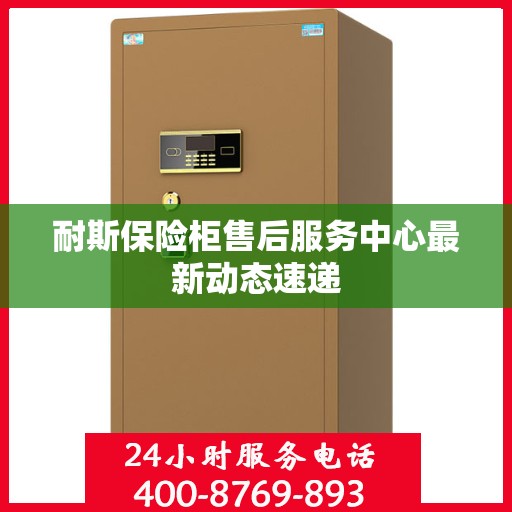 耐斯保险柜售后服务中心最新动态速递