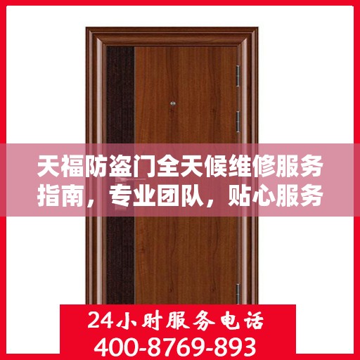 天福防盗门全天候维修服务指南，专业团队，贴心服务，一键解决您的维修需求
