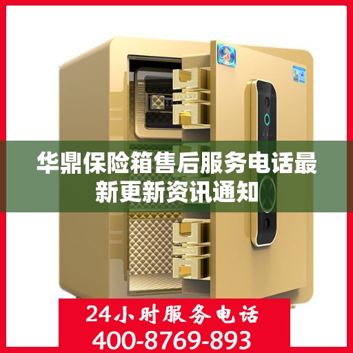 华鼎保险箱售后服务电话最新更新资讯通知