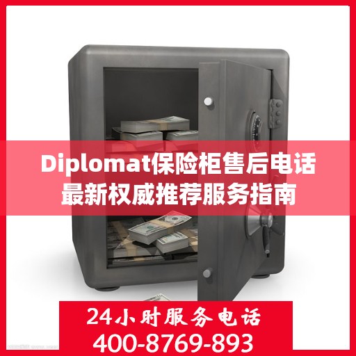 Diplomat保险柜售后电话最新权威推荐服务指南