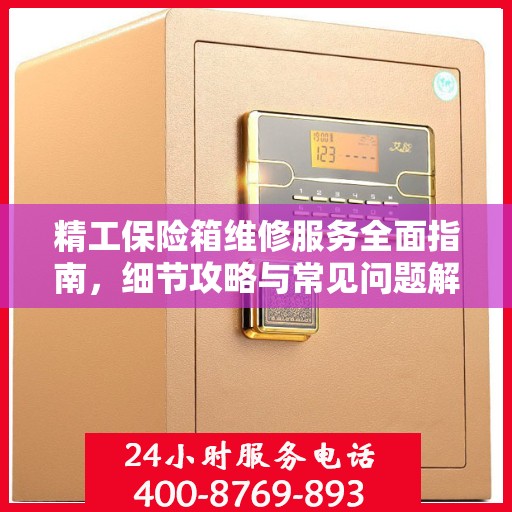 精工保险箱维修服务全面指南，细节攻略与常见问题解析