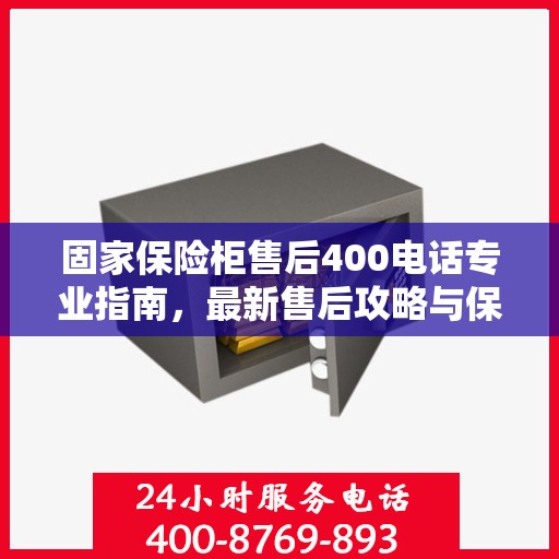 固家保险柜售后400电话专业指南，最新售后攻略与保障服务解析