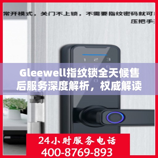 Gleewell指纹锁全天候售后服务深度解析，权威解读，无忧保障