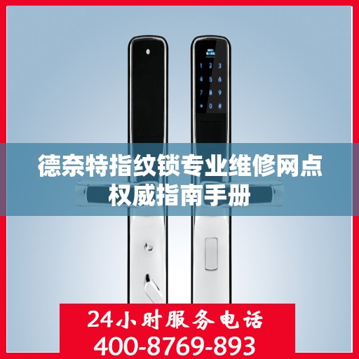 德奈特指纹锁专业维修网点权威指南手册