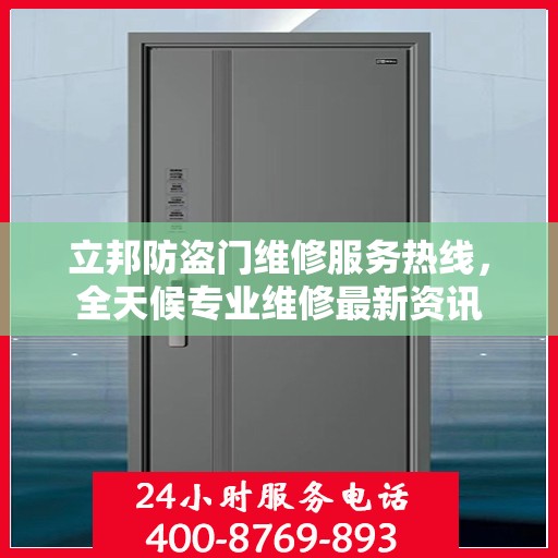 立邦防盗门维修服务热线，全天候专业维修最新资讯