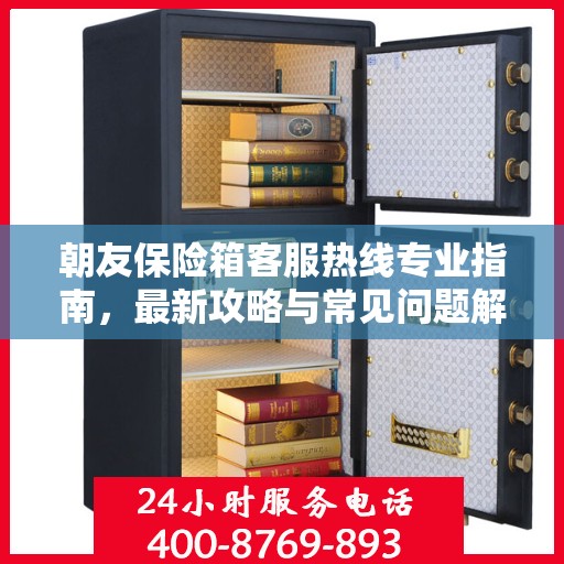 朝友保险箱客服热线专业指南，最新攻略与常见问题解答
