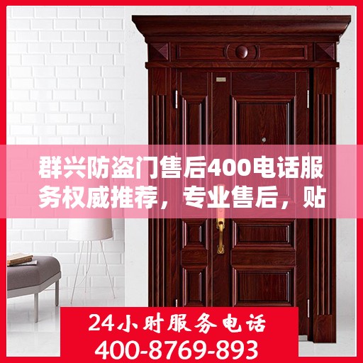 群兴防盗门售后400电话服务权威推荐，专业售后，贴心保障
