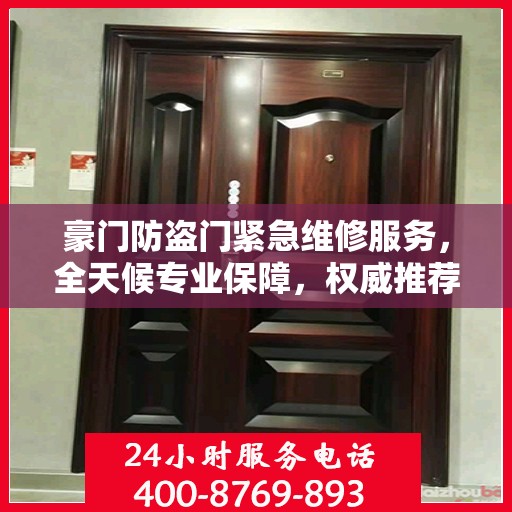 豪门防盗门紧急维修服务，全天候专业保障，权威推荐新动态
