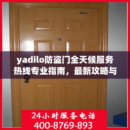 yadilo防盗门全天候服务热线专业指南，最新攻略与解决方案