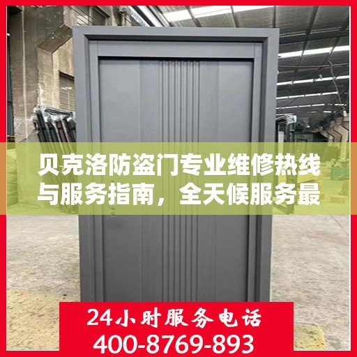 贝克洛防盗门专业维修热线与服务指南，全天候服务最新攻略