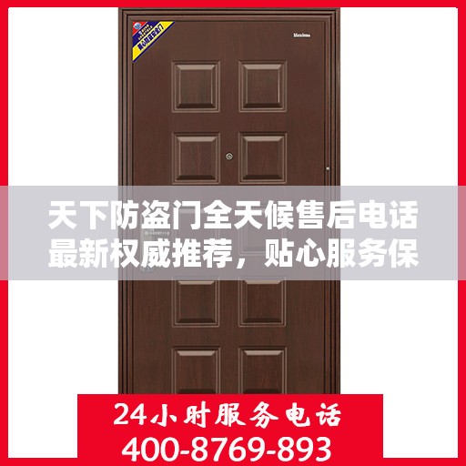 天下防盗门全天候售后电话最新权威推荐，贴心服务保障无忧