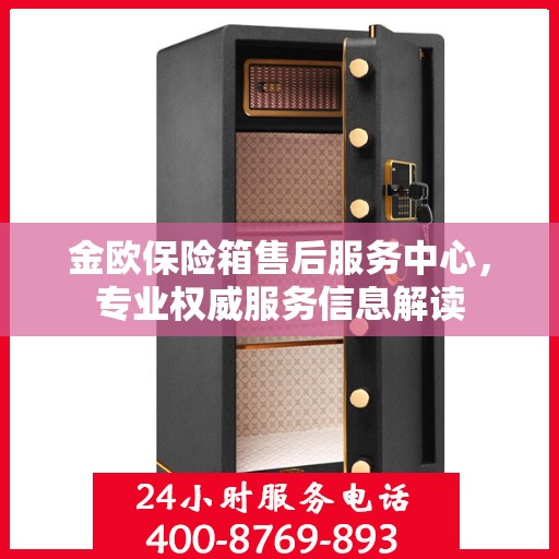 金欧保险箱售后服务中心，专业权威服务信息解读