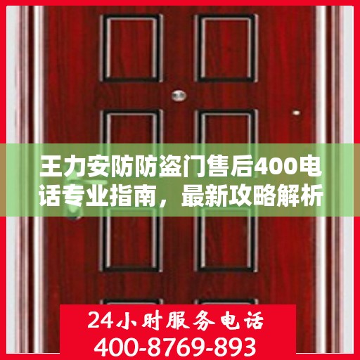 王力安防防盗门售后400电话专业指南，最新攻略解析